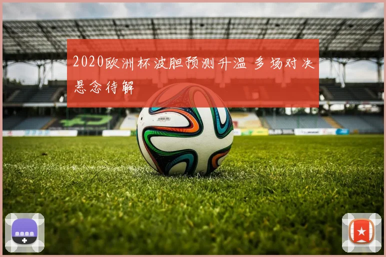 2020欧洲杯波胆预测升温 多场对决悬念待解