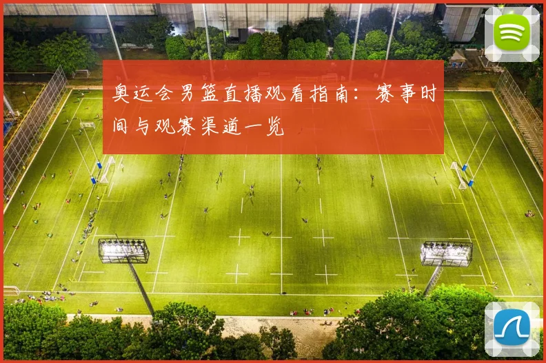 奥运会男篮直播观看指南:赛事时间与观赛渠道一览