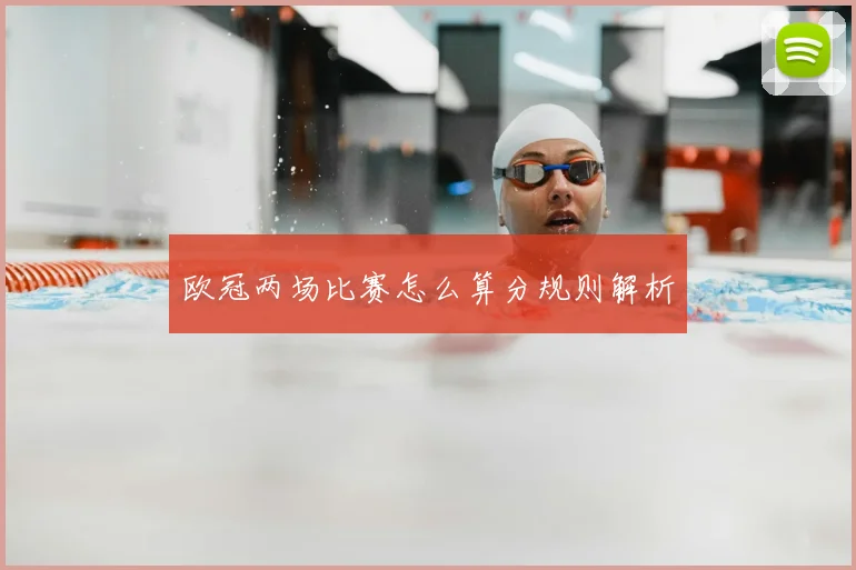 欧冠两场比赛怎么算分规则解析