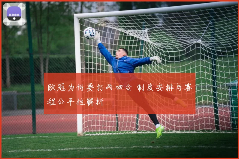 欧冠为何要打两回合 制度安排与赛程公平性解析